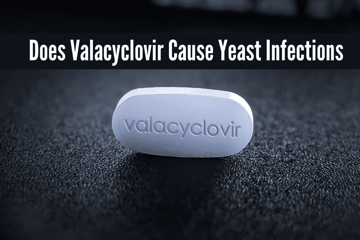 Does Valacyclovir Cause Yeast Infections, Can Valtrex (Valacyclovir) Cause a Yeast Infection