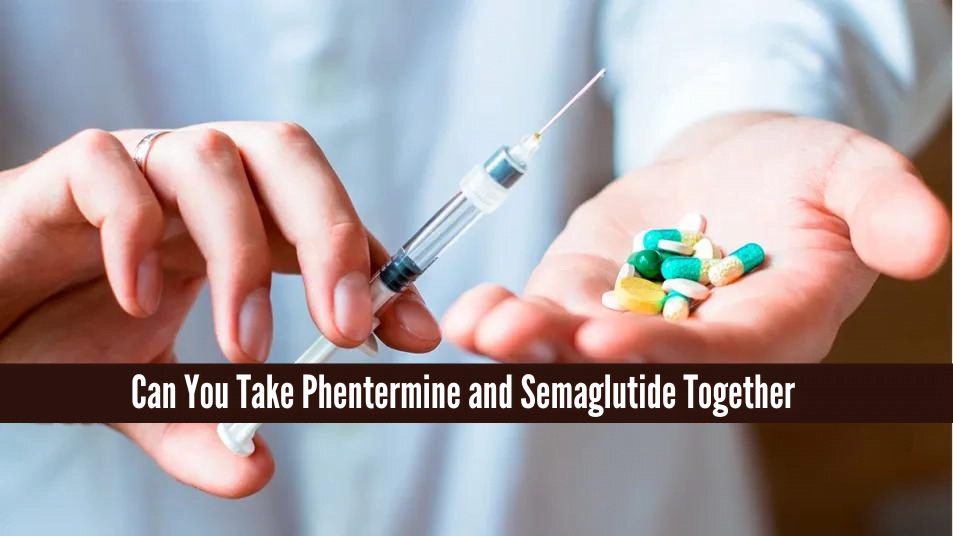 Can You Take Phentermine and Semaglutide Together, Can You Take Phentermine and Semaglutide Together?